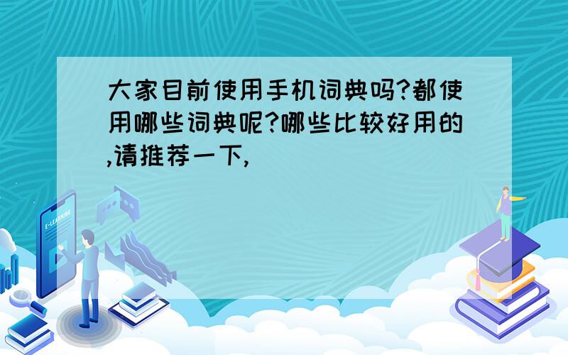 大家目前使用手机词典吗?都使用哪些词典呢?哪些比较好用的,请推荐一下,