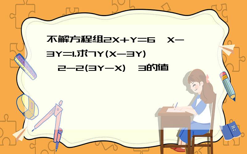 不解方程组2X+Y=6,X-3Y=1.求7Y(X-3Y)^2-2(3Y-X)^3的值