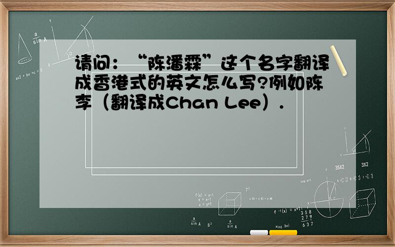 请问：“陈潘霖”这个名字翻译成香港式的英文怎么写?例如陈李（翻译成Chan Lee）.