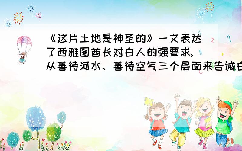 《这片土地是神圣的》一文表达了西雅图酋长对白人的强要求,从善待河水、善待空气三个层面来告诫白人