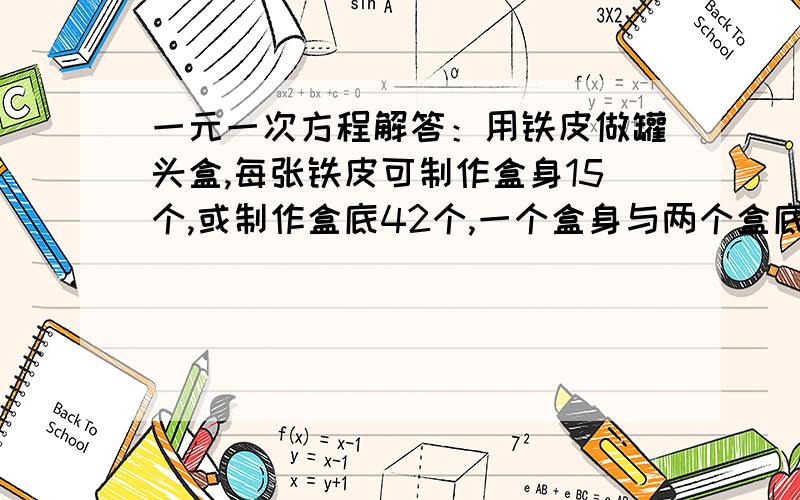 一元一次方程解答：用铁皮做罐头盒,每张铁皮可制作盒身15个,或制作盒底42个,一个盒身与两个盒底配成一套设啥为X