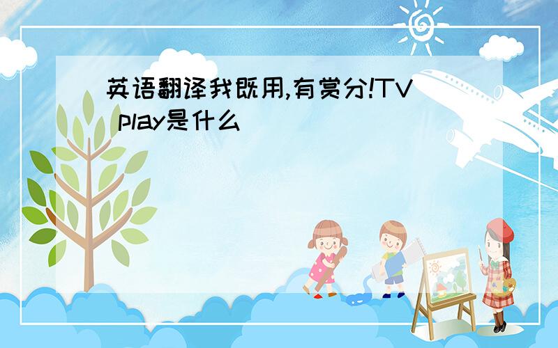 英语翻译我既用,有赏分!TV play是什么