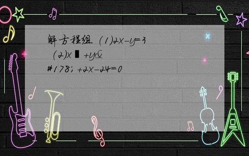 解方程组 (1)2x-y=3 (2)x²+y²+2x-24=0