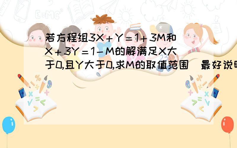 若方程组3X＋Y＝1＋3M和X＋3Y＝1－M的解满足X大于0,且Y大于0,求M的取值范围．最好说明原因．