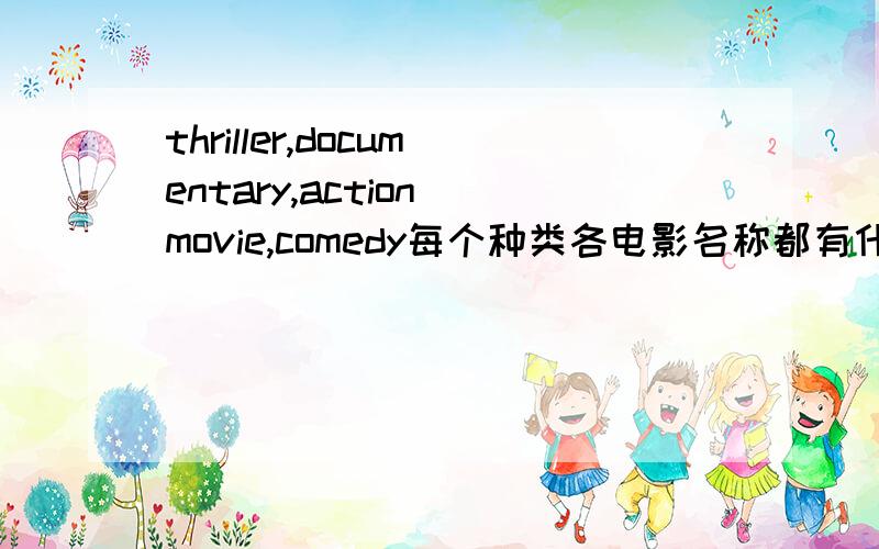 thriller,documentary,action movie,comedy每个种类各电影名称都有什么?各写两个