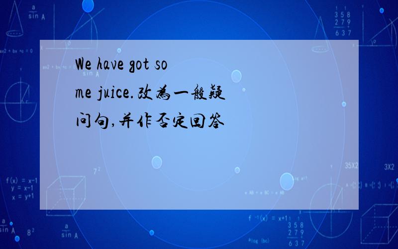 We have got some juice.改为一般疑问句,并作否定回答