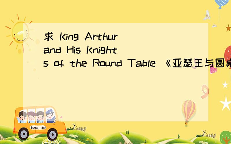 求 King Arthur and His Knights of the Round Table 《亚瑟王与圆桌骑士》的英文版 pdf!最好还有这两本的英文版1.Buck:The Good Earth (注：此为”中国通“作家、《水浒传》的英文译者赛珍珠创作的以20世纪