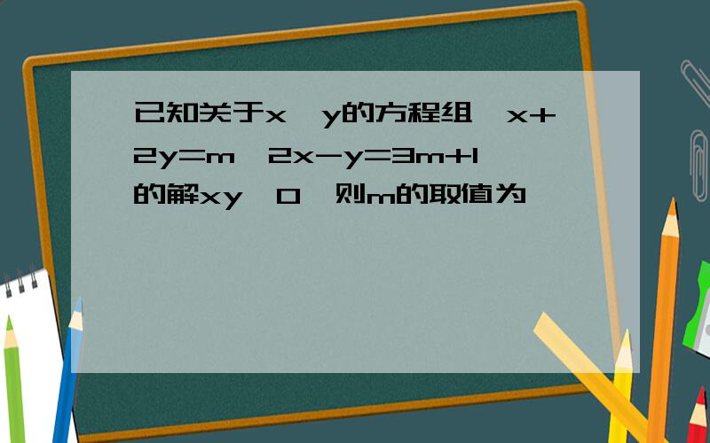 已知关于x、y的方程组{x+2y=m,2x-y=3m+1的解xy>0,则m的取值为