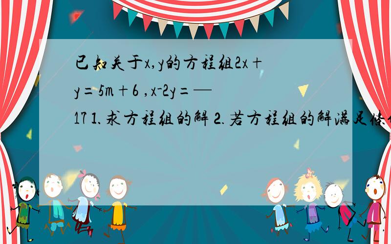 已知关于x,y的方程组2x+y=5m+6 ,x-2y=—17⒈求方程组的解⒉若方程组的解满足条件x＜0,y＜0 ,求m的取值范围怎么算的啊 x=2m-1 y=m+8