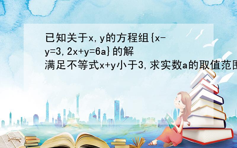 已知关于x,y的方程组{x-y=3,2x+y=6a}的解满足不等式x+y小于3,求实数a的取值范围