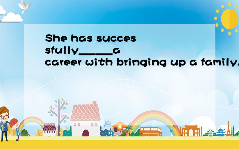 She has successfully______a career with bringing up a family.A.joined B.connected C.managed D.combined