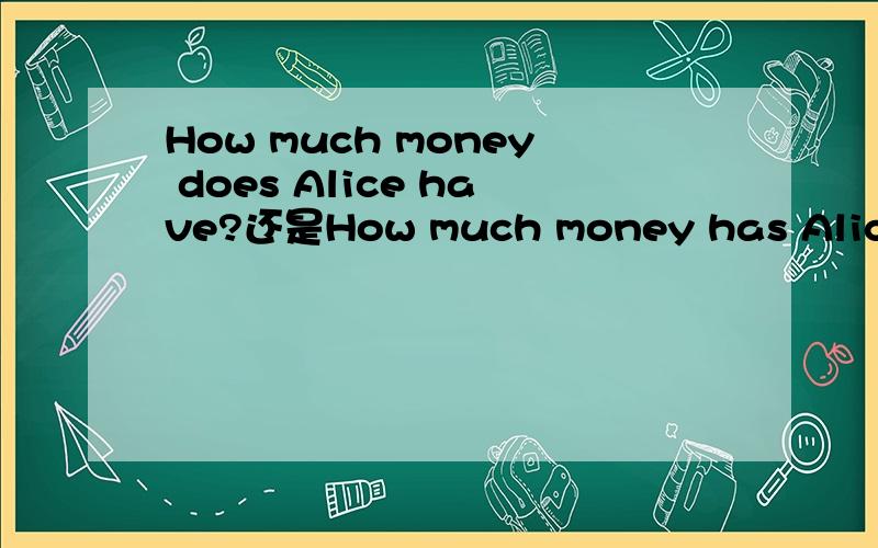 How much money does Alice have?还是How much money has Alice got?