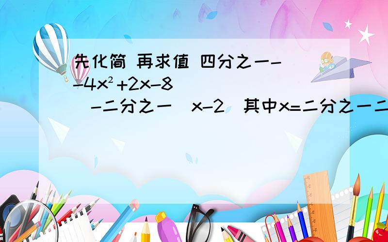 先化简 再求值 四分之一-(-4x²+2x-8)-二分之一(x-2)其中x=二分之一二：已知6y+4y²-9=7 求2y²+3y+7的值