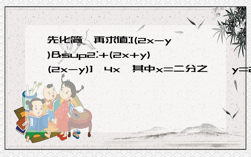 先化简,再求值:[(2x-y)²+(2x+y)(2x-y)]÷4x,其中x=二分之一,y=2 ……筱女子谢谢大家了……………… 偶会加分的…………加分的