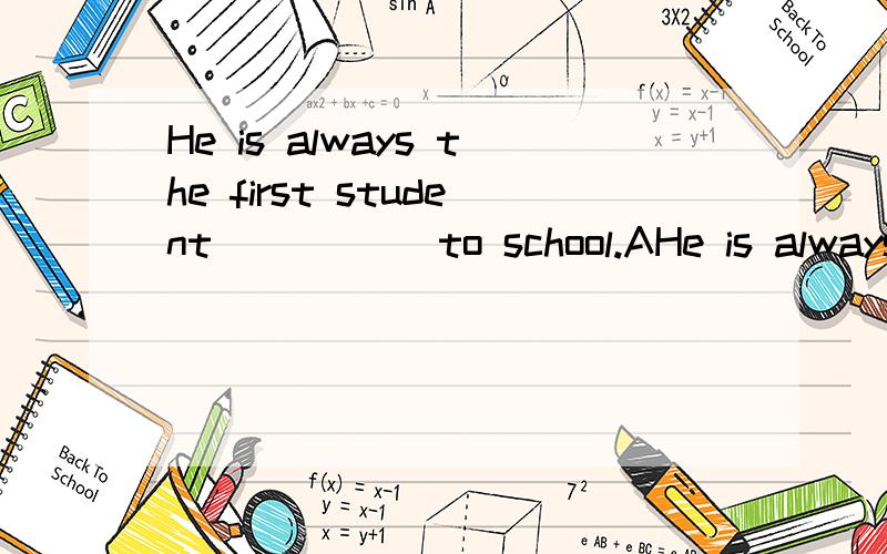 He is always the first student_____ to school.AHe is always the first student_____ to school.A.come.B.comes.C.to comeD.came