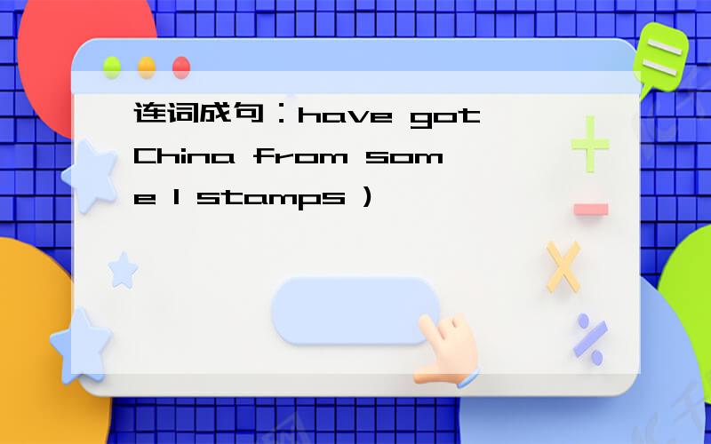 连词成句：have got China from some I stamps )