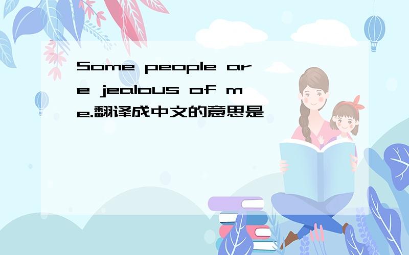 Some people are jealous of me.翻译成中文的意思是
