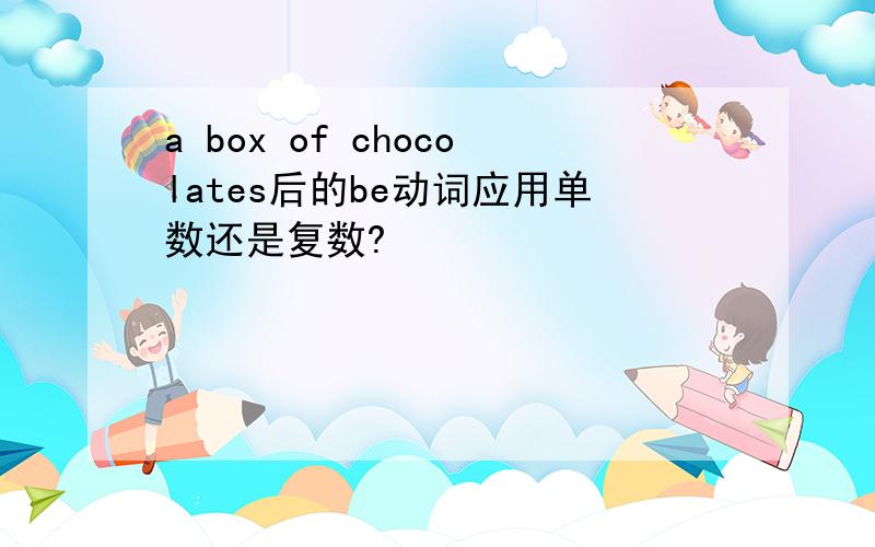 a box of chocolates后的be动词应用单数还是复数?