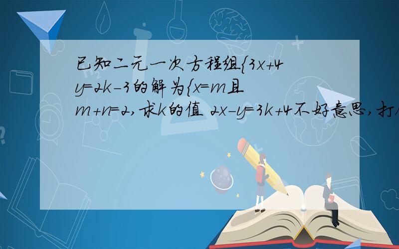 已知二元一次方程组｛3x＋4y＝2k－3的解为{x＝m且m+n=2,求k的值 2x－y＝3k+4不好意思,打错了.