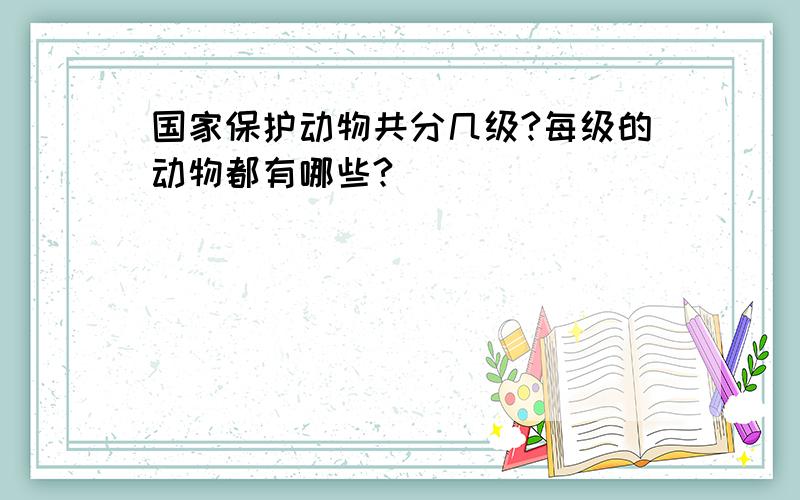 国家保护动物共分几级?每级的动物都有哪些?