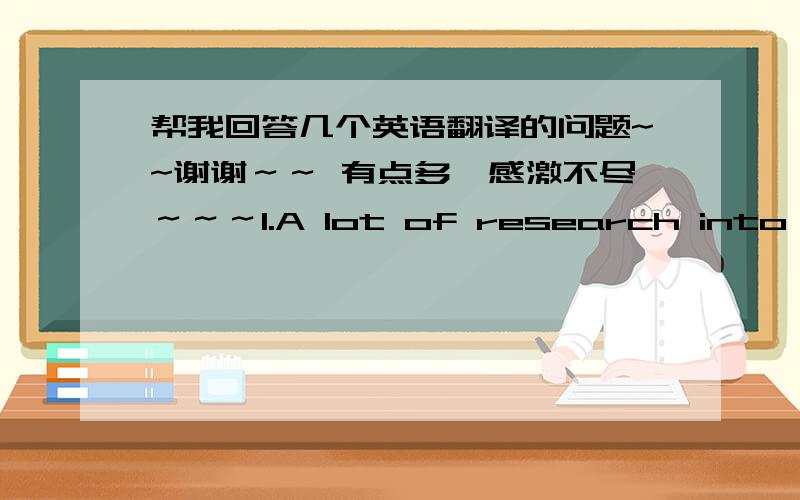 帮我回答几个英语翻译的问题~~谢谢～～ 有点多,感激不尽～～～1.A lot of research into temperature changes in the upper layers of the atmosphere.为什么这里用into?2.翻译：That's shorthand for the ability of gases in the