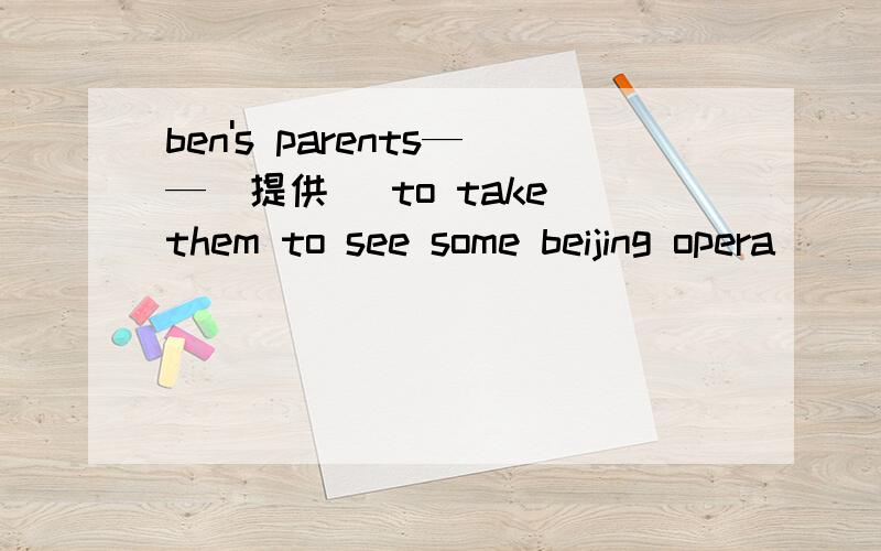 ben's parents——（提供） to take them to see some beijing opera