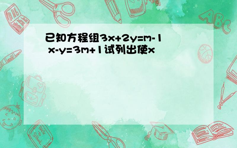 已知方程组3x+2y=m-1 x-y=3m+1试列出使x