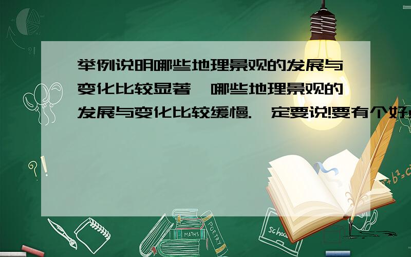 举例说明哪些地理景观的发展与变化比较显著,哪些地理景观的发展与变化比较缓慢.一定要说!要有个好点的例子!我要备课!