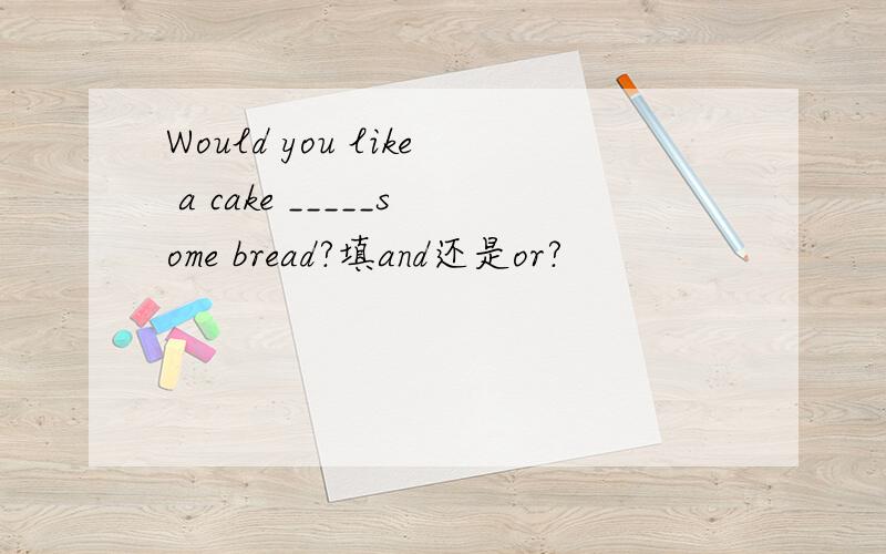 Would you like a cake _____some bread?填and还是or?