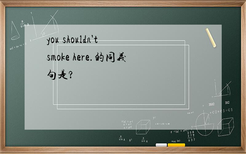 you shouldn't smoke here.的同义句是?