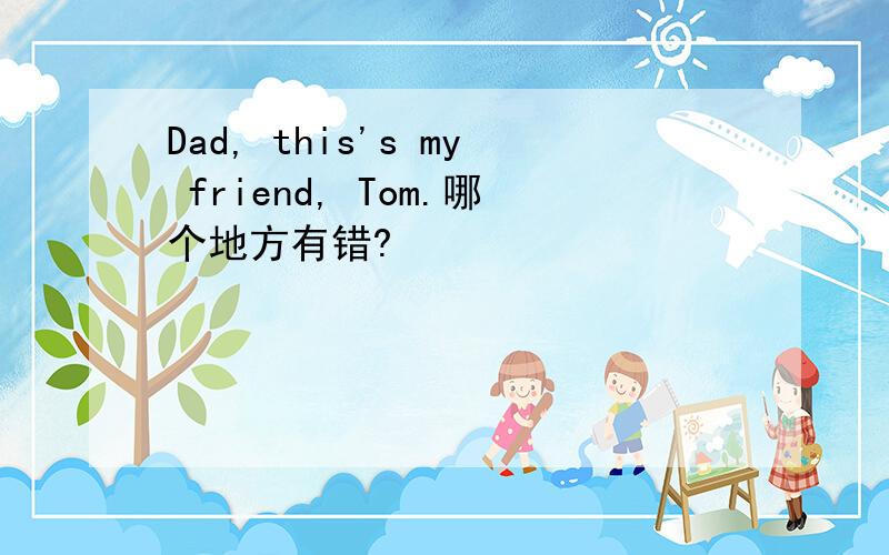 Dad, this's my friend, Tom.哪个地方有错?