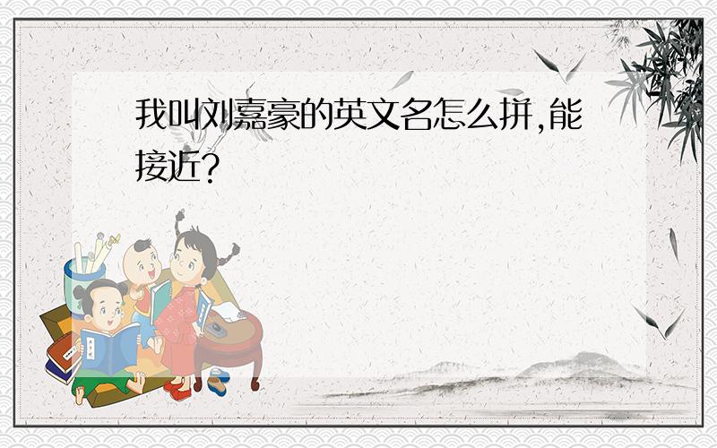 我叫刘嘉豪的英文名怎么拼,能接近?