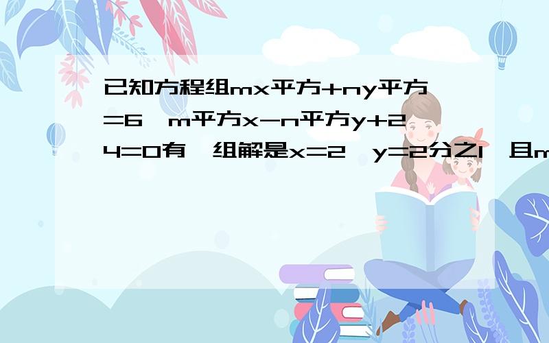 已知方程组mx平方+ny平方=6,m平方x-n平方y+24=0有一组解是x=2,y=2分之1,且m,n是整数,求m,n的值