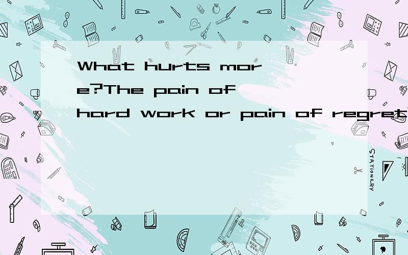 What hurts more?The pain of hard work or pain of regret?求翻译,急