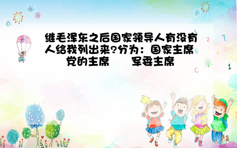 继毛泽东之后国家领导人有没有人给我列出来?分为：国家主席      党的主席      军委主席