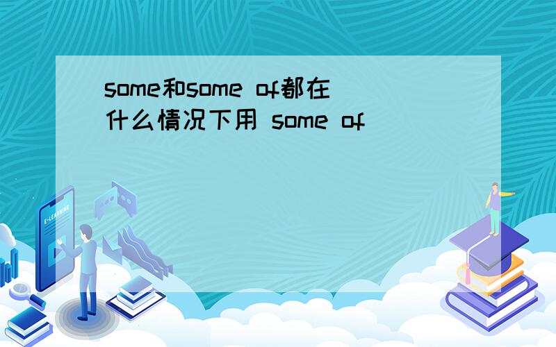 some和some of都在什么情况下用 some of