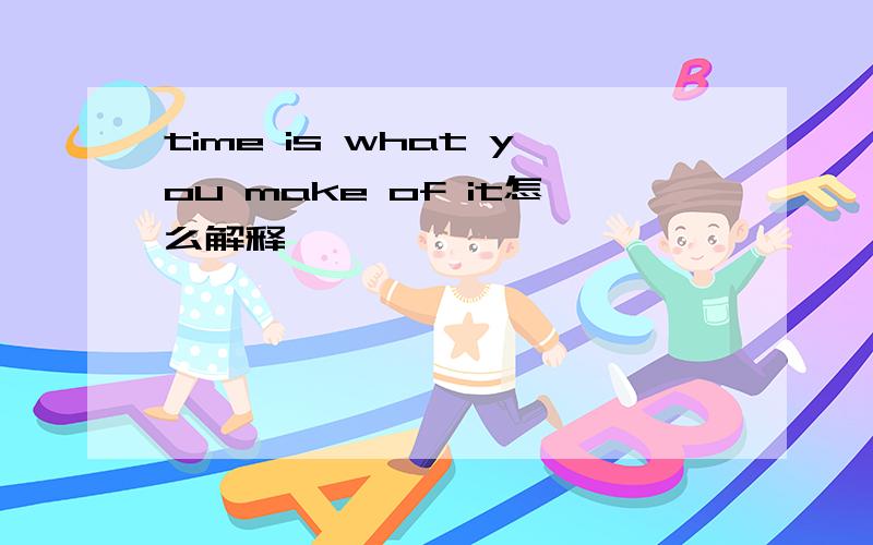 time is what you make of it怎么解释