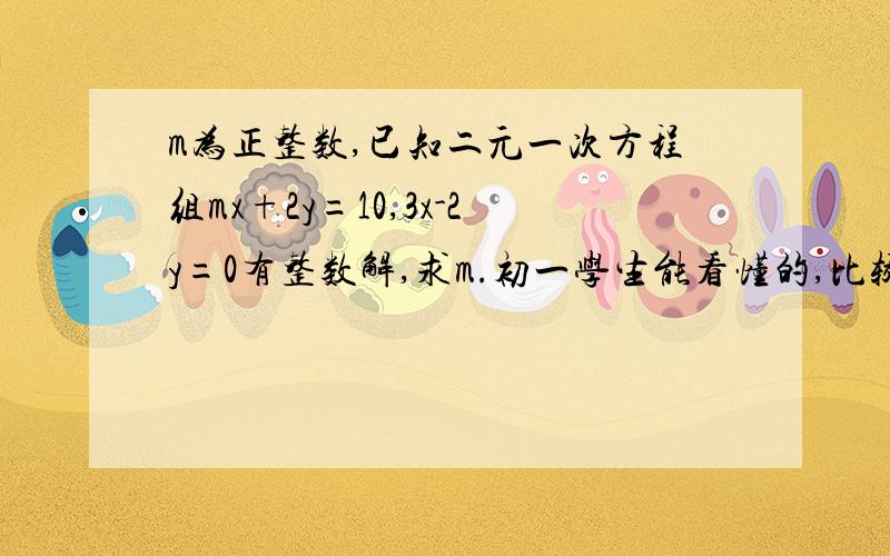 m为正整数,已知二元一次方程组mx+2y=10,3x-2y=0有整数解,求m.初一学生能看懂的,比较好懂的.最好不要复制粘贴.我知道我的要求有点多,