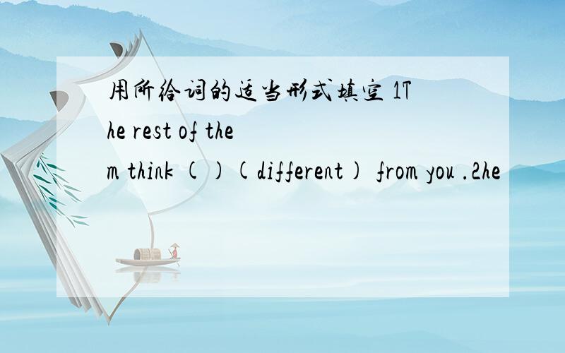 用所给词的适当形式填空 1The rest of them think ()(different) from you .2he