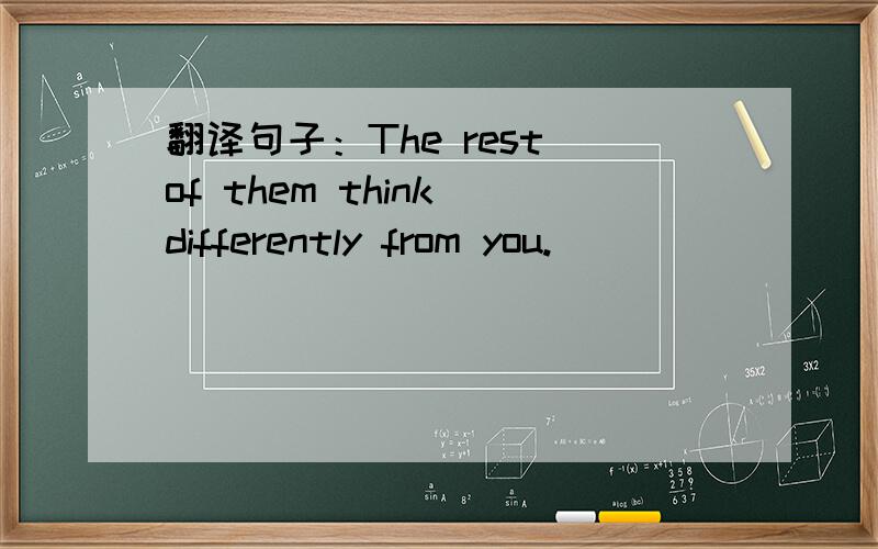 翻译句子：The rest of them think differently from you.