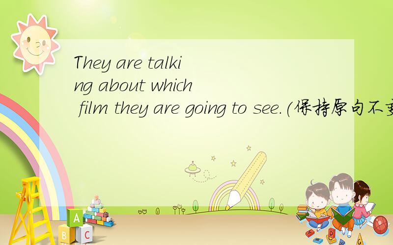 They are talking about which film they are going to see.(保持原句不变） They are taliking about___fiim __see.