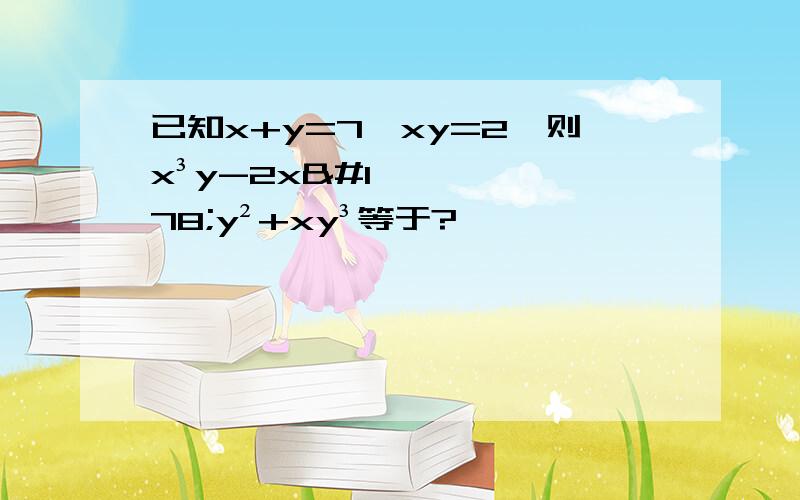 已知x+y=7,xy=2,则x³y-2x²y²+xy³等于?