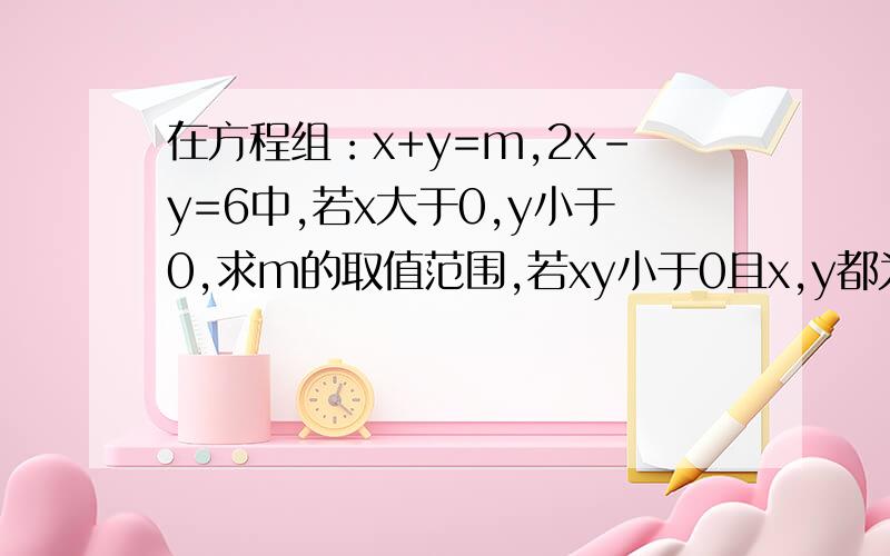 在方程组：x+y=m,2x-y=6中,若x大于0,y小于0,求m的取值范围,若xy小于0且x,y都为整数,求m的值
