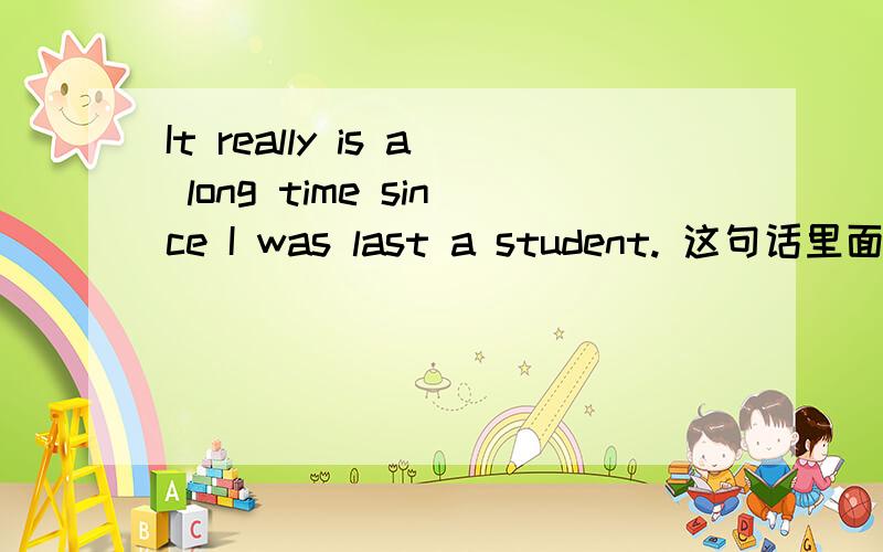 It really is a long time since I was last a student. 这句话里面的last是什么成分,这是正常语序么?