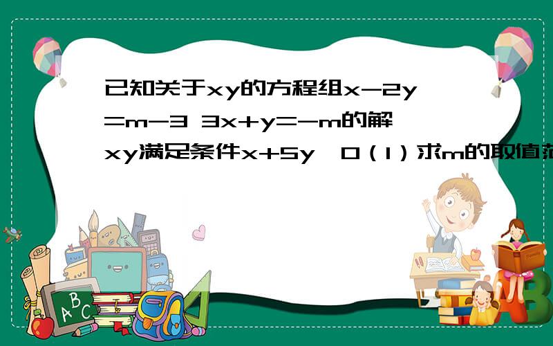 已知关于xy的方程组x-2y=m-3 3x+y=-m的解xy满足条件x+5y＞0（1）求m的取值范围 （2）化简丨m-3丨+丨m-2丨