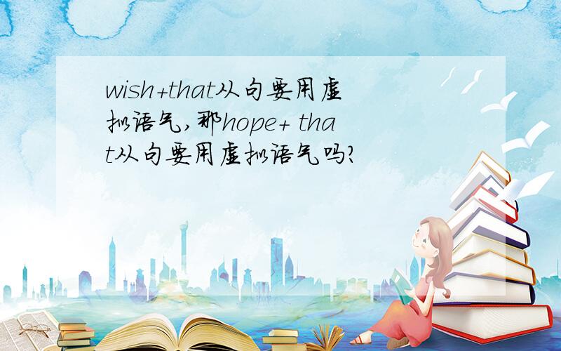 wish+that从句要用虚拟语气,那hope+ that从句要用虚拟语气吗?