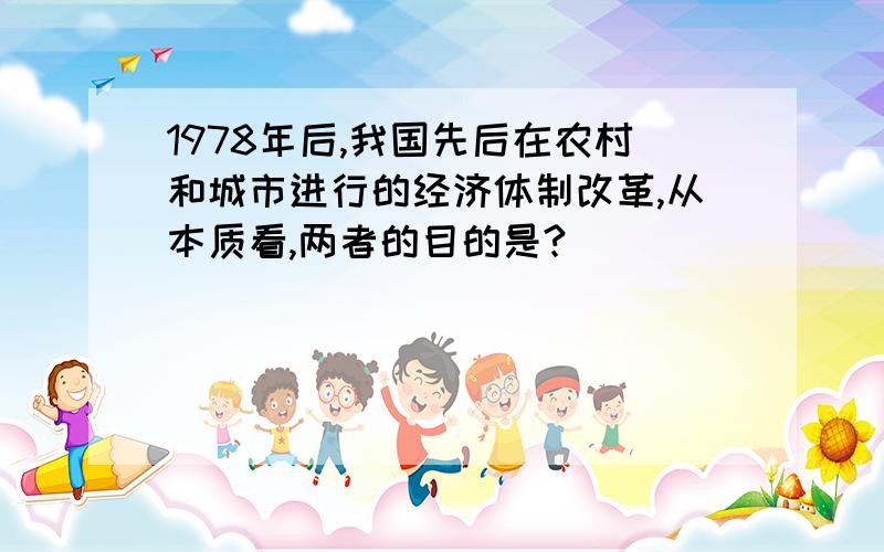 1978年后,我国先后在农村和城市进行的经济体制改革,从本质看,两者的目的是?