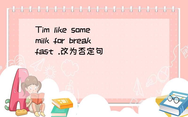 Tim like some milk for breakfast .改为否定句