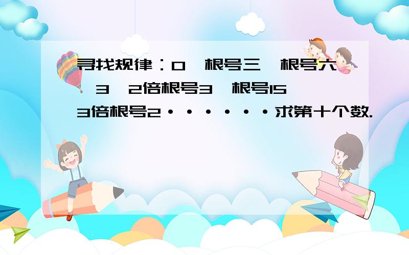 寻找规律：0,根号三,根号六,3,2倍根号3,根号15,3倍根号2······求第十个数.