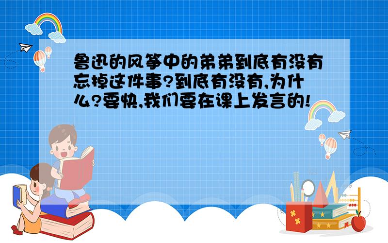 鲁迅的风筝中的弟弟到底有没有忘掉这件事?到底有没有,为什么?要快,我们要在课上发言的!